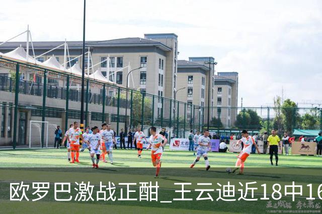 欧罗巴激战正酣 王云迪近18中16超高命中率领衔